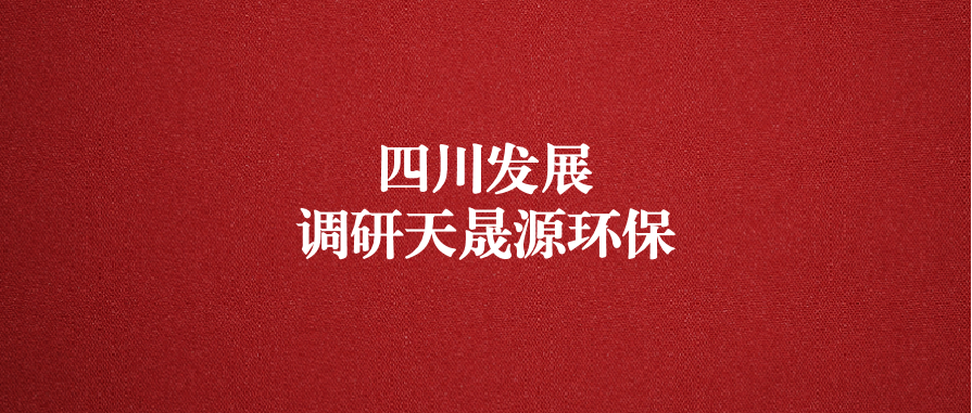 四川發(fā)展黨委委員、副總經(jīng)理郭勇調(diào)研天晟源環(huán)保