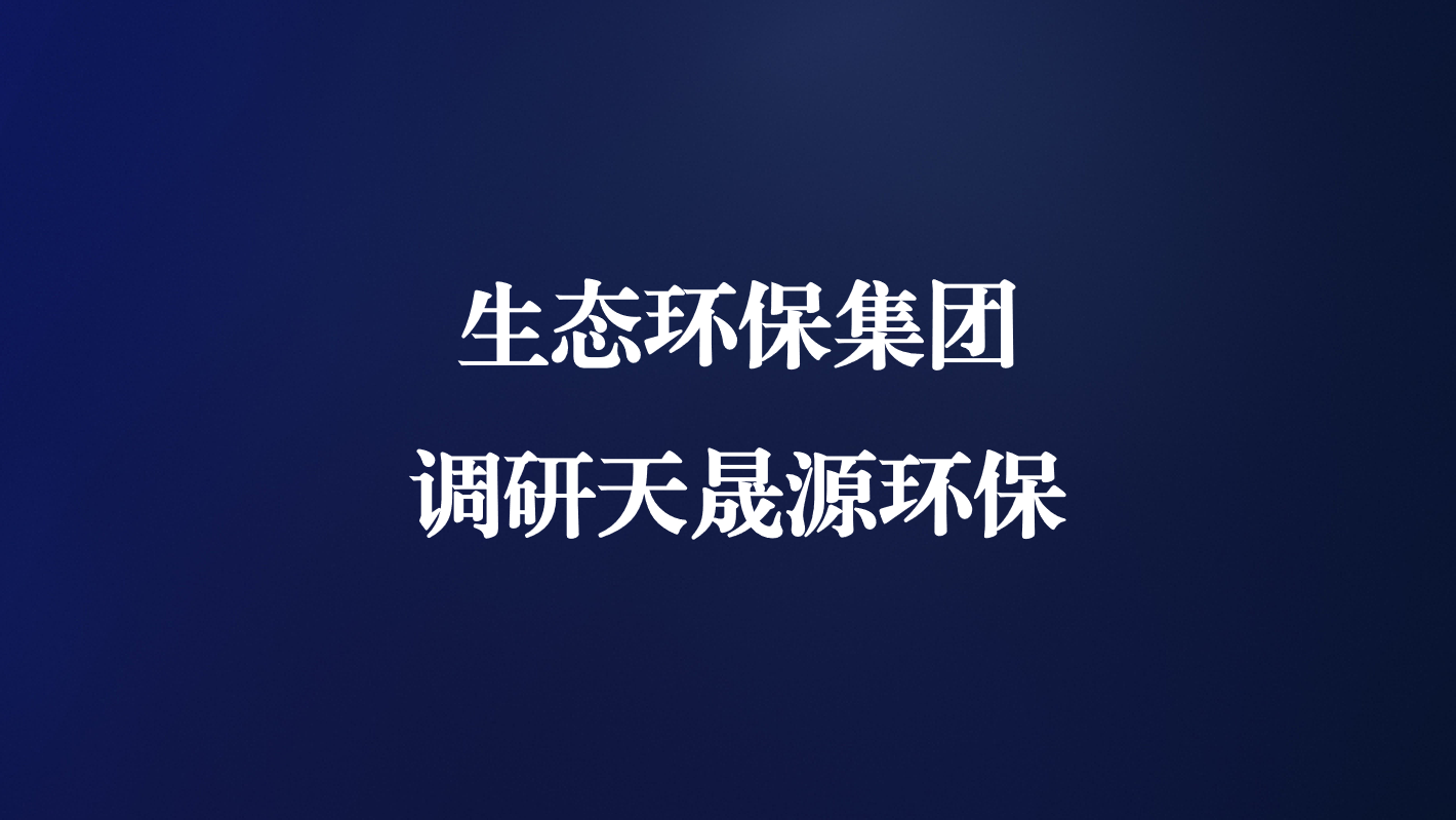 高度重視！生態(tài)環(huán)保集團王亮總經(jīng)理調(diào)研天晟源環(huán)保