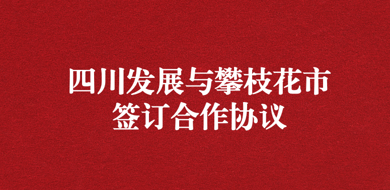 爭做服務排頭兵，當好環(huán)保前哨站——祝賀四川發(fā)展與攀枝花市簽訂合作協(xié)議