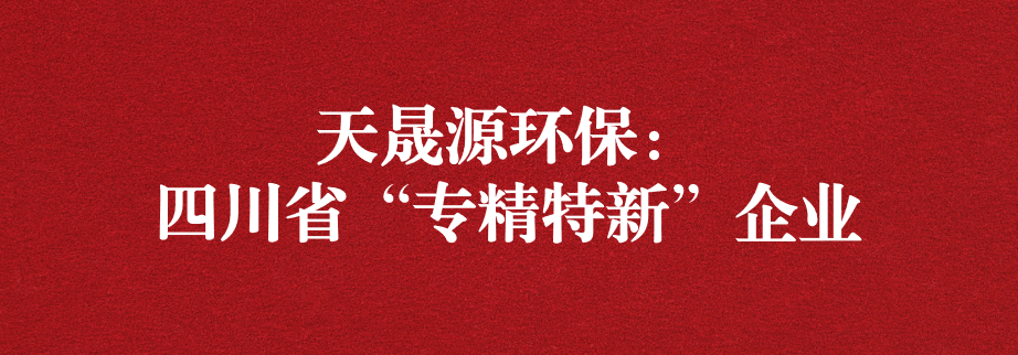 喜訊！天晟源環(huán)保成功通過“四川省專精特新企業(yè)”認定