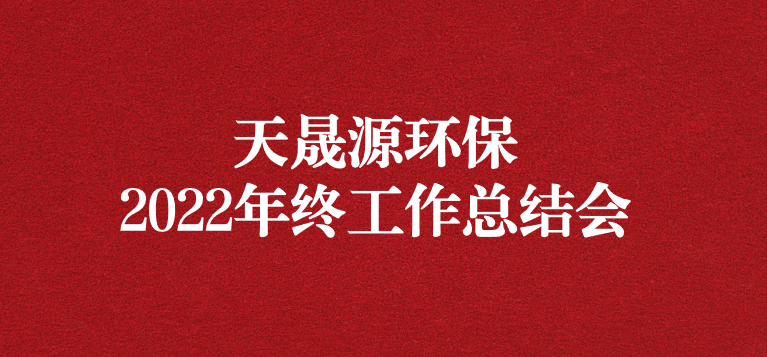 革故鼎新，勇毅前行——天晟源環(huán)保召開2022年年終工作總結會