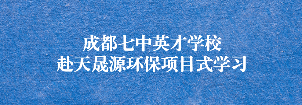 開啟知識之窗，助力成長之路——成都七中英才學校師生赴天晟源環(huán)保參觀學習