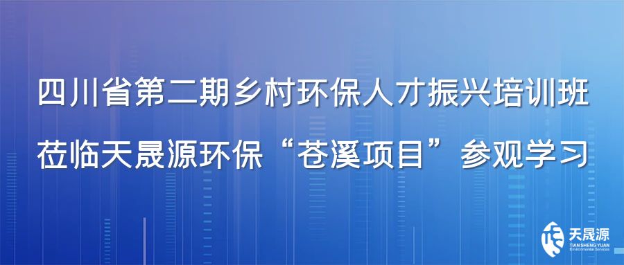 四川省第二期鄉(xiāng)村環(huán)保人才振興培訓班蒞臨天晟源環(huán)?！吧n溪項目”參觀學習